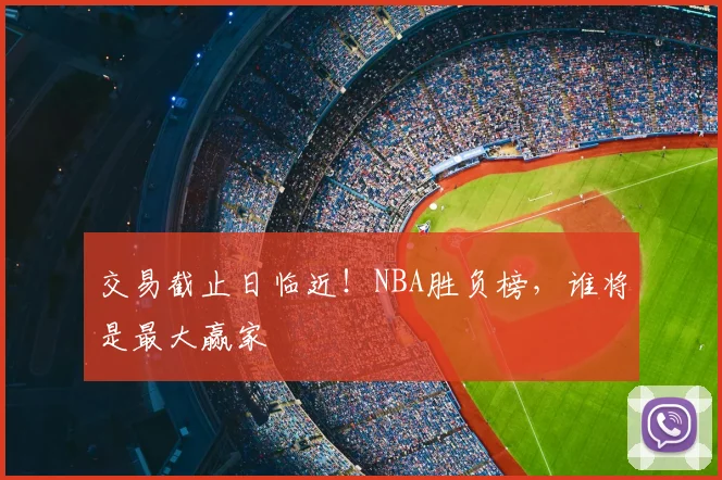 交易截止日临近！NBA胜负榜，谁将是最大赢家