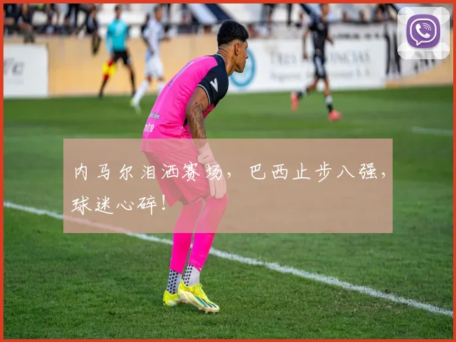 内马尔泪洒赛场，巴西止步八强，球迷心碎！