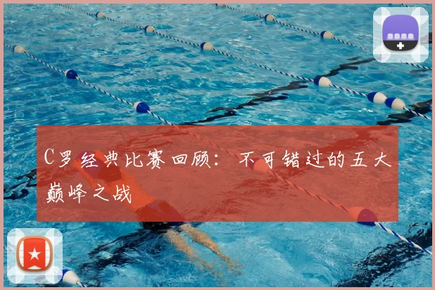 C罗经典比赛回顾:不可错过的五大巅峰之战
