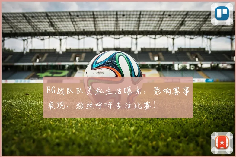EG战队队员私生活曝光,影响赛事表现,粉丝呼吁专注比赛!